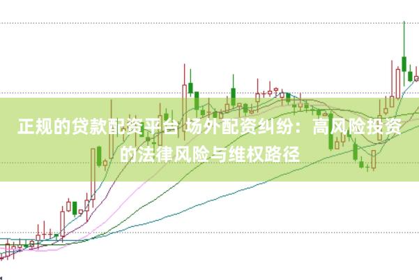 正规的贷款配资平台 场外配资纠纷：高风险投资的法律风险与维权路径