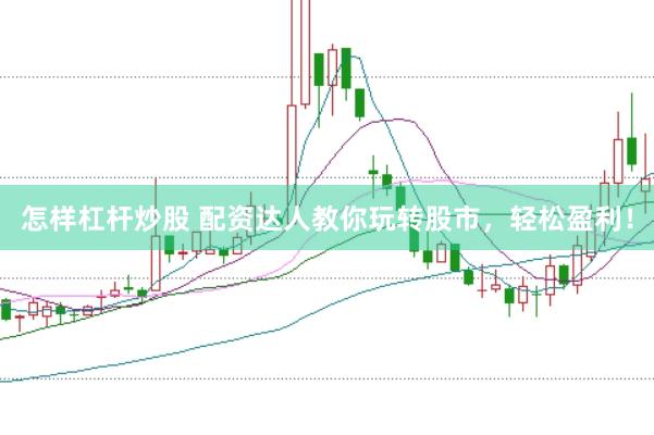 怎样杠杆炒股 配资达人教你玩转股市，轻松盈利！