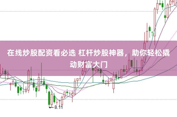 在线炒股配资看必选 杠杆炒股神器，助你轻松撬动财富大门