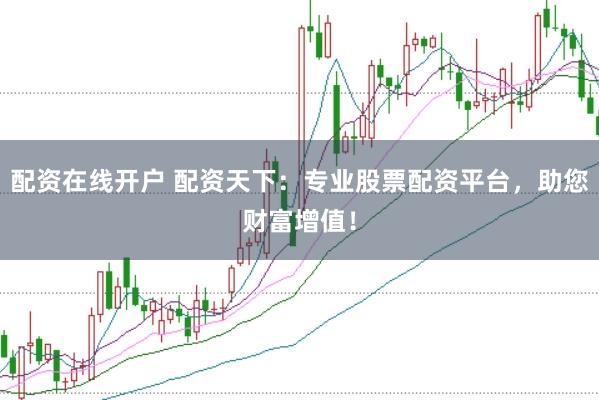 配资在线开户 配资天下：专业股票配资平台，助您财富增值！