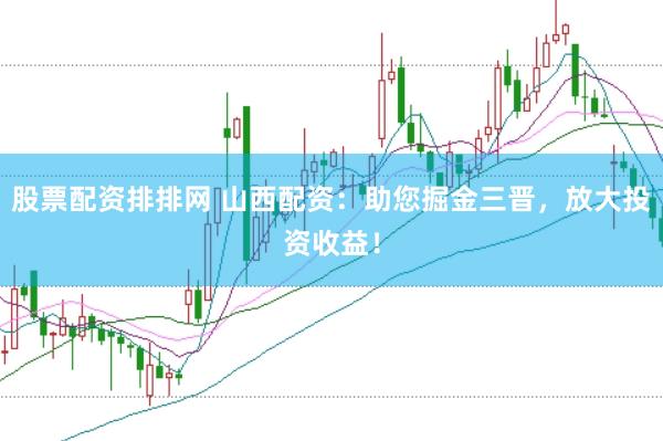 股票配资排排网 山西配资：助您掘金三晋，放大投资收益！