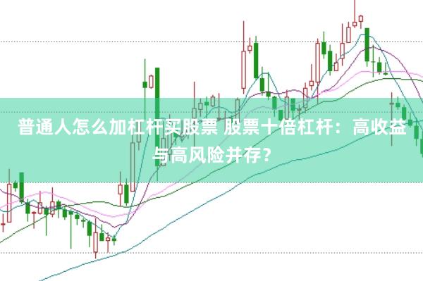 普通人怎么加杠杆买股票 股票十倍杠杆：高收益与高风险并存？