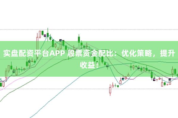 实盘配资平台APP 股票资金配比：优化策略，提升收益！