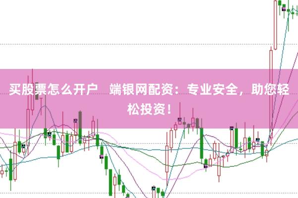 买股票怎么开户   端银网配资：专业安全，助您轻松投资！