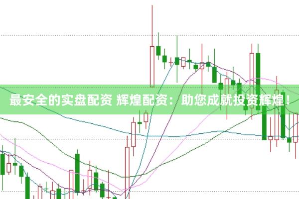 最安全的实盘配资 辉煌配资：助您成就投资辉煌！