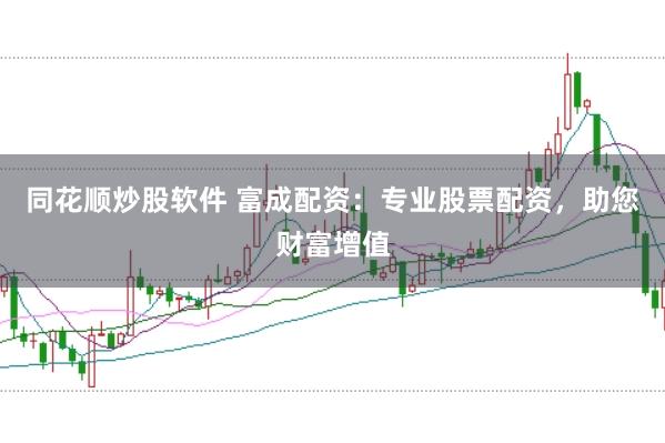 同花顺炒股软件 富成配资：专业股票配资，助您财富增值