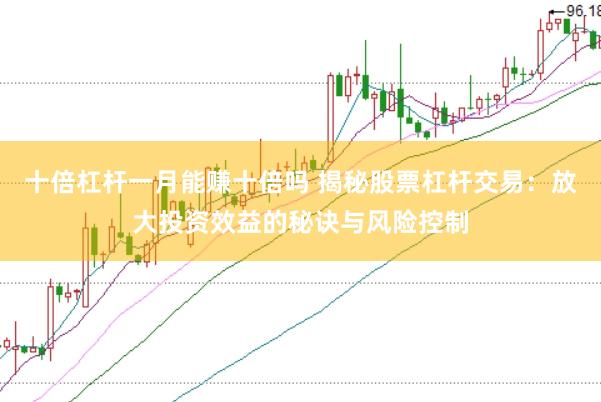 十倍杠杆一月能赚十倍吗 揭秘股票杠杆交易：放大投资效益的秘诀与风险控制