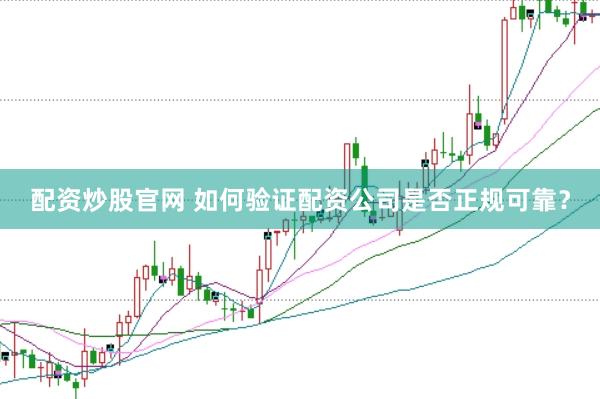 配资炒股官网 如何验证配资公司是否正规可靠？