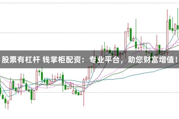 股票有杠杆 钱掌柜配资：专业平台，助您财富增值！