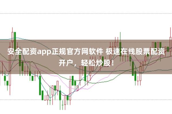 安全配资app正规官方网软件 极速在线股票配资开户，轻松炒股！