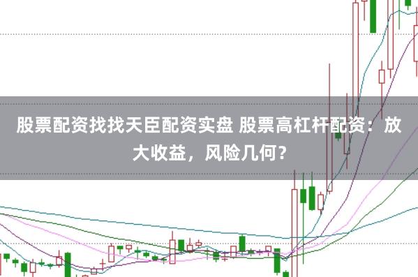 股票配资找找天臣配资实盘 股票高杠杆配资：放大收益，风险几何？