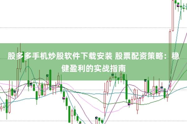 股多多手机炒股软件下载安装 股票配资策略：稳健盈利的实战指南