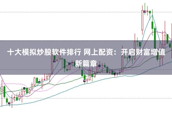 十大模拟炒股软件排行 网上配资：开启财富增值新篇章