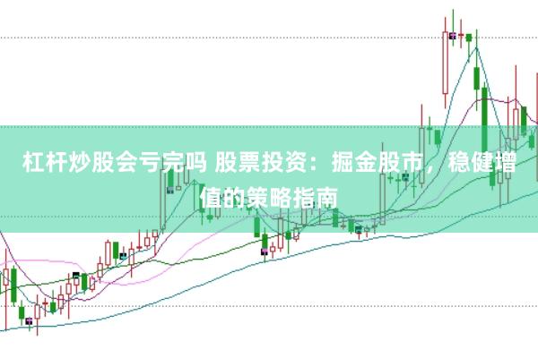 杠杆炒股会亏完吗 股票投资：掘金股市，稳健增值的策略指南