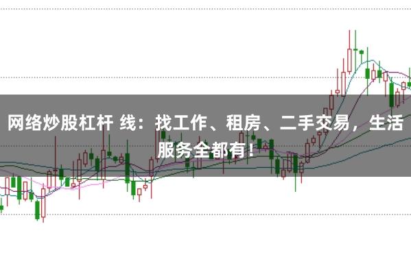 网络炒股杠杆 线：找工作、租房、二手交易，生活服务全都有！