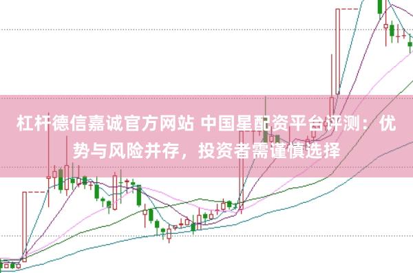 杠杆德信嘉诚官方网站 中国星配资平台评测:优势与风险并存,投资者需谨慎选择