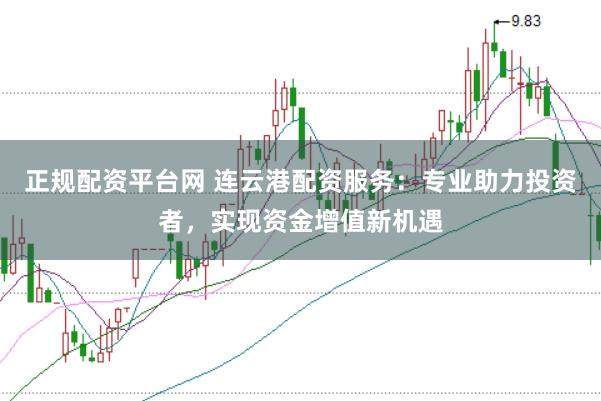 正规配资平台网 连云港配资服务:专业助力投资者,实现资金增值新机遇