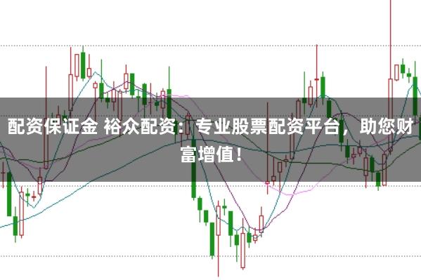 配资保证金 裕众配资:专业股票配资平台,助您财富增值!