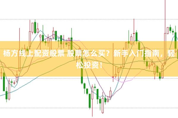 杨方线上配资股票 股票怎么买?新手入门指南,轻松投资!