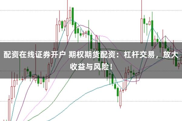 配资在线证券开户 期权期货配资:杠杆交易,放大收益与风险!
