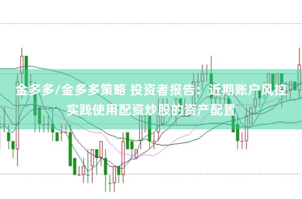 金多多/金多多策略 投资者报告:近期账户风控实践使用配资炒股的资产配置