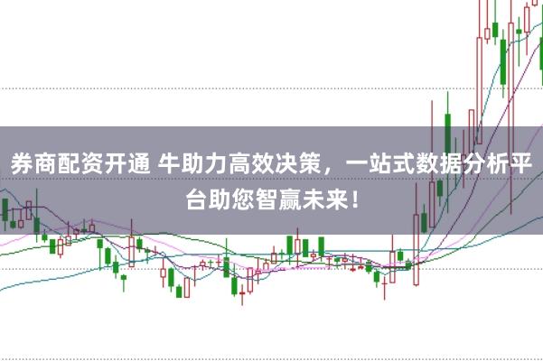 券商配资开通 牛助力高效决策,一站式数据分析平台助您智赢未来!