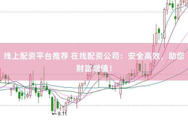 线上配资平台推荐 在线配资公司:安全高效,助您财富增值!