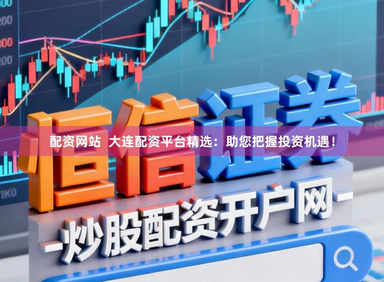 配资网站 大连配资平台精选:助您把握投资机遇!