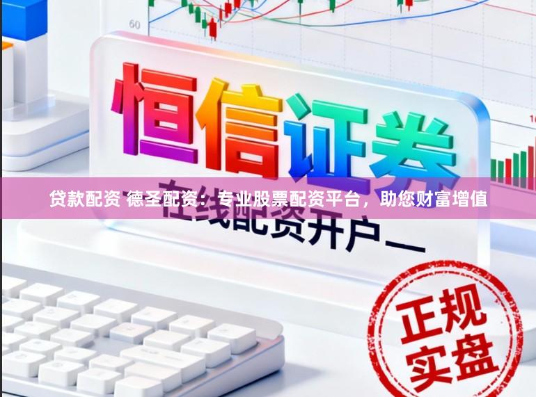 贷款配资 德圣配资：专业股票配资平台，助您财富增值