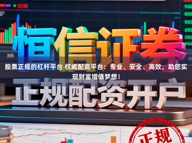 股票正规的杠杆平台 权威配资平台：专业、安全、高效，助您实现财富增值梦想！