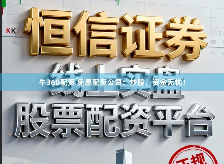 牛360配资 免息配资公司:炒股,资金无忧!