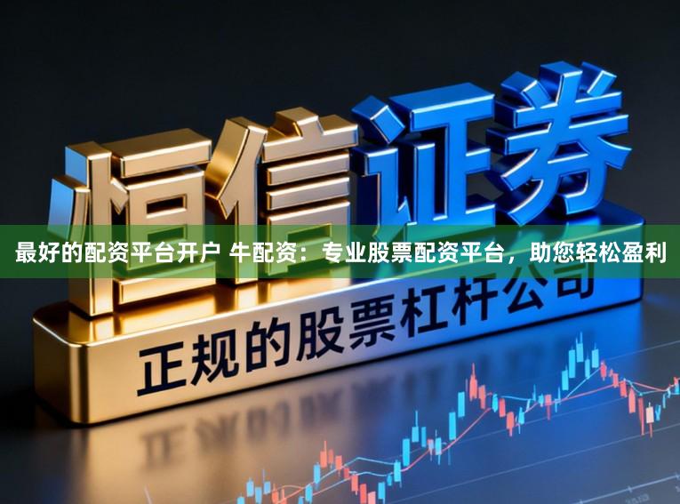 最好的配资平台开户 牛配资：专业股票配资平台，助您轻松盈利