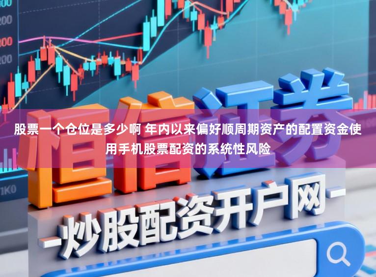 股票一个仓位是多少啊 年内以来偏好顺周期资产的配置资金使用手机股票配资的系统性风险