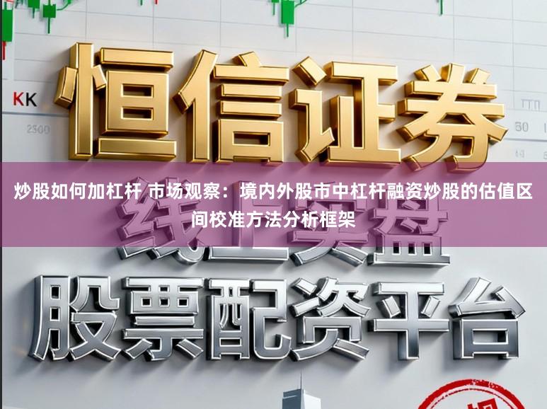 炒股如何加杠杆 市场观察：境内外股市中杠杆融资炒股的估值区间校准方法分析框架