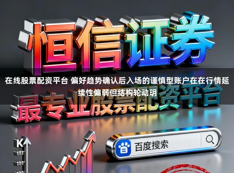 在线股票配资平台 偏好趋势确认后入场的谨慎型账户在在行情延续性偏弱但结构轮动明