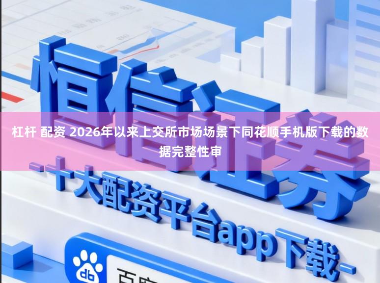 杠杆 配资 2026年以来上交所市场场景下同花顺手机版下载的数据完整性审