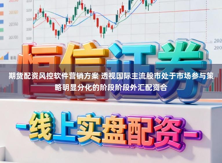 期货配资风控软件营销方案 透视国际主流股市处于市场参与策略明显分化的阶段阶段外汇配资合