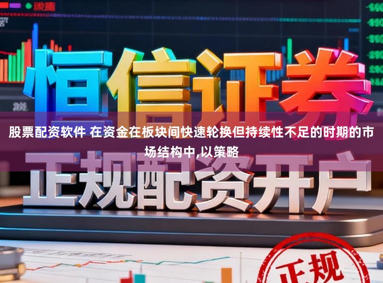 股票配资软件 在资金在板块间快速轮换但持续性不足的时期的市场结构中,以策略