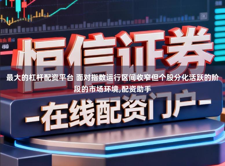 最大的杠杆配资平台 面对指数运行区间收窄但个股分化活跃的阶段的市场环境，配资助手