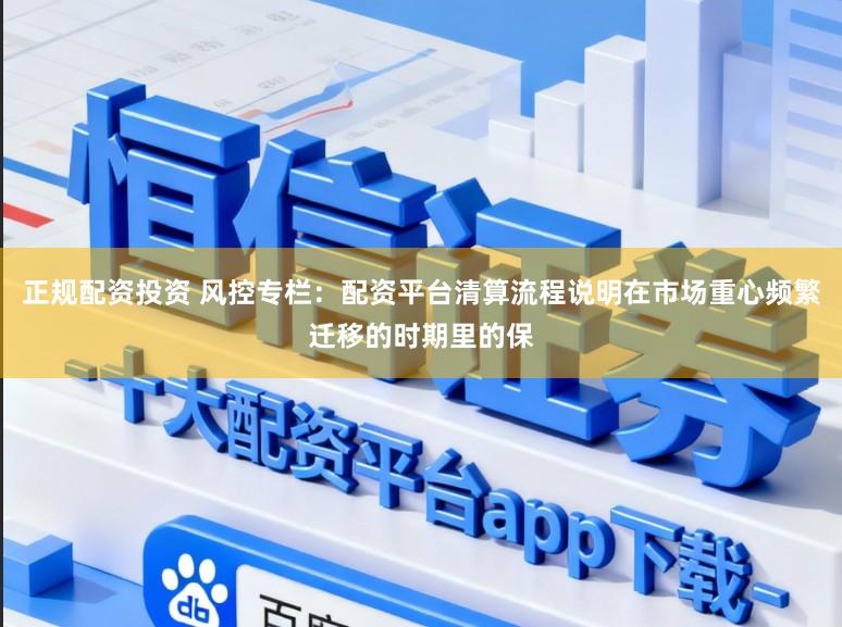 正规配资投资 风控专栏：配资平台清算流程说明在市场重心频繁迁移的时期里的保