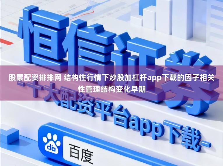 股票配资排排网 结构性行情下炒股加杠杆app下载的因子相关性管理结构变化早期