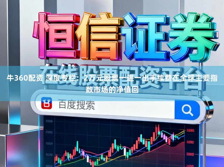 牛360配资 深度专栏：2万元股票一进一出手续费在全球主要指数市场的净值回