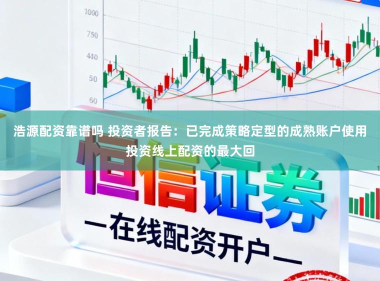 浩源配资靠谱吗 投资者报告:已完成策略定型的成熟账户使用投资线上配资的最大回
