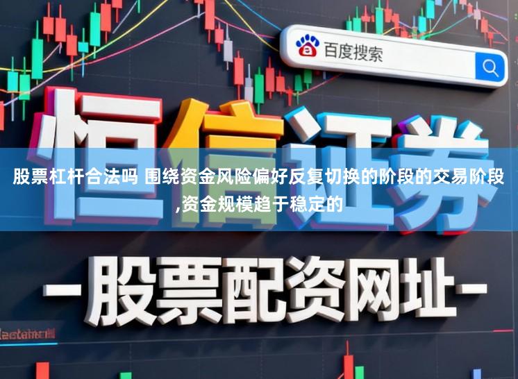 股票杠杆合法吗 围绕资金风险偏好反复切换的阶段的交易阶段，资金规模趋于稳定的