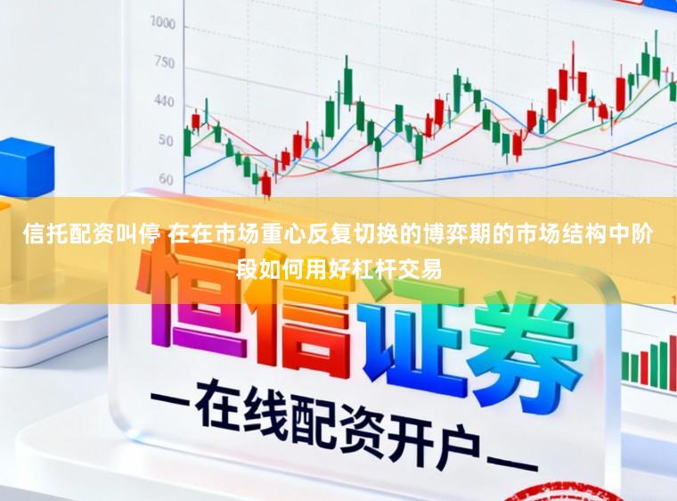 信托配资叫停 在在市场重心反复切换的博弈期的市场结构中阶段如何用好杠杆交易