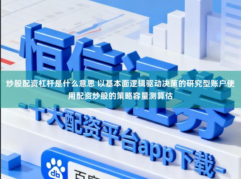 炒股配资杠杆是什么意思 以基本面逻辑驱动决策的研究型账户使用配资炒股的策略容量测算估