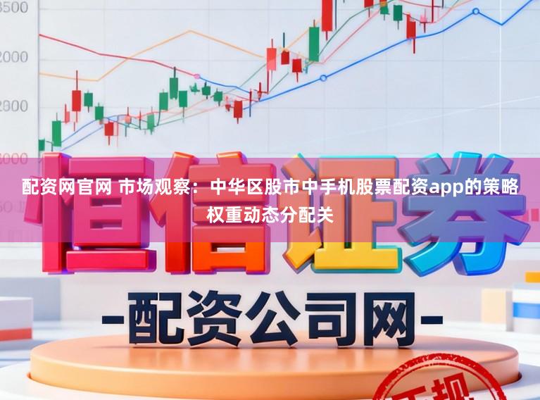 配资网官网 市场观察：中华区股市中手机股票配资app的策略权重动态分配关