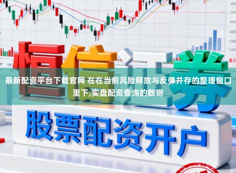 最新配资平台下载官网 在在当前风险释放与反弹并存的整理窗口里下，实盘配资查询的数据
