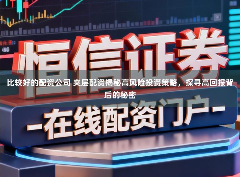 比较好的配资公司 夹层配资揭秘高风险投资策略,探寻高回报背后的秘密