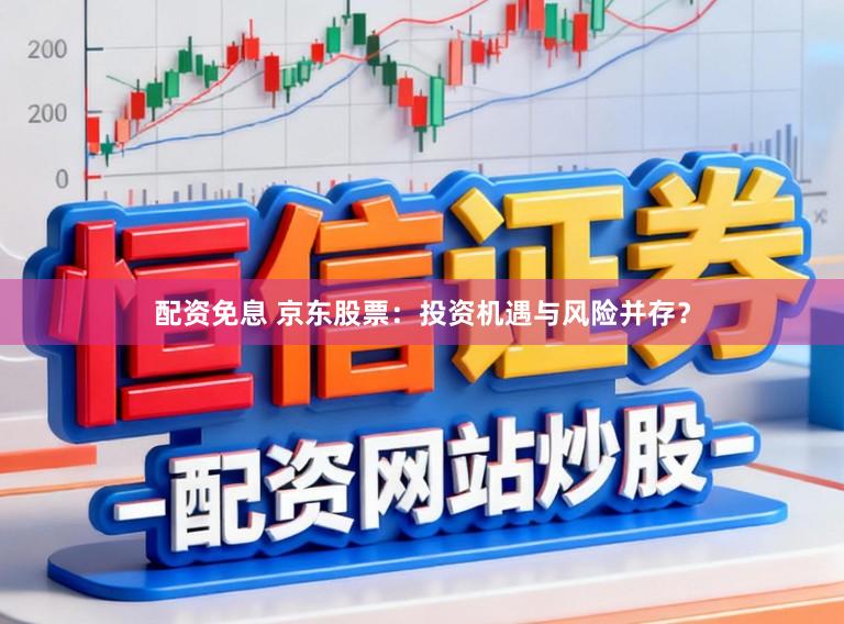 配资免息 京东股票：投资机遇与风险并存？